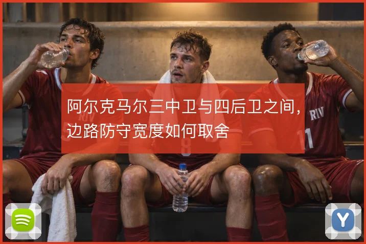 阿尔克马尔三中卫与四后卫之间,边路防守宽度如何取舍
